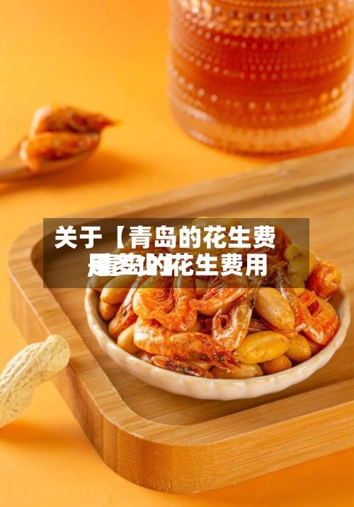 关于【青岛的花生费用
,青岛的花生费用
是多少】-第3张图片