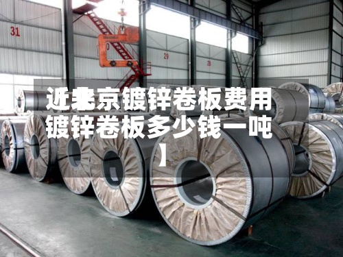 近来【北京镀锌卷板费用镀锌卷板多少钱一吨】-第3张图片