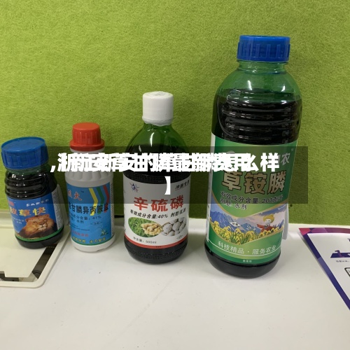【新安草甘膦最新费用
,浙江新安的草甘膦怎么样】-第2张图片