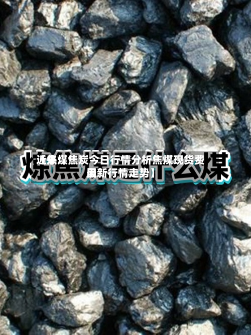 近来
【焦煤焦炭今日行情分析焦煤现货费用
最新行情走势】-第2张图片