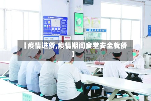【疫情进餐,疫情期间食堂安全就餐】-第2张图片