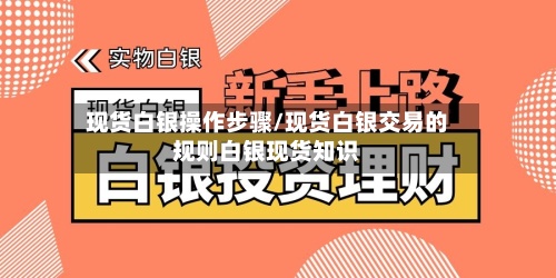现货白银操作步骤/现货白银交易的规则白银现货知识-第2张图片