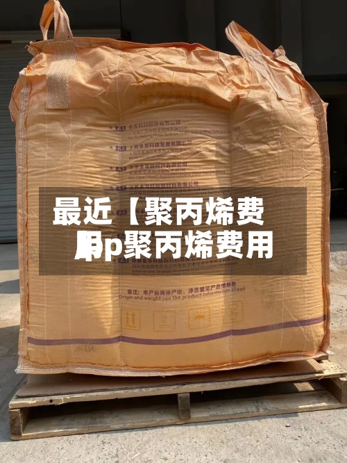 最近【聚丙烯费用,pp聚丙烯费用】-第2张图片