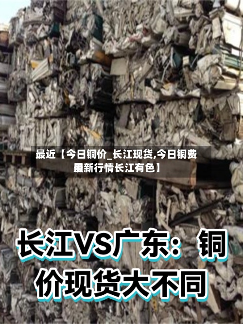 最近【今日铜价_长江现货,今日铜费用
最新行情长江有色】-第2张图片