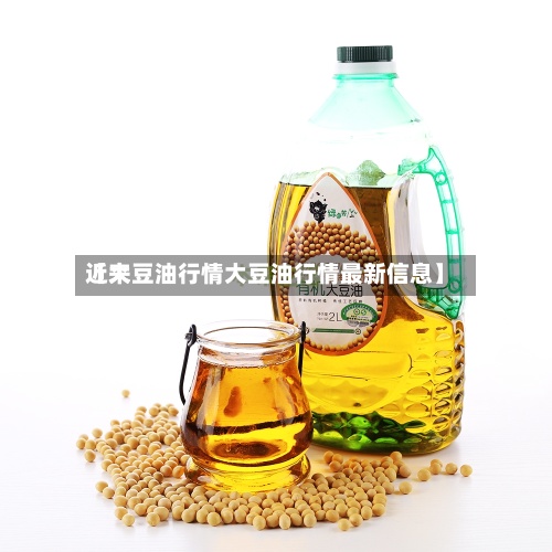 近来
【大豆油行情大豆油行情最新信息】-第3张图片