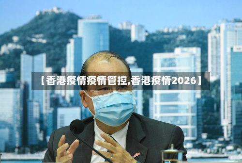 【香港疫情疫情管控,香港疫情2026】