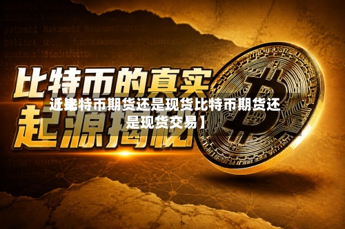 近来
【比特币期货还是现货比特币期货还是现货交易】-第2张图片