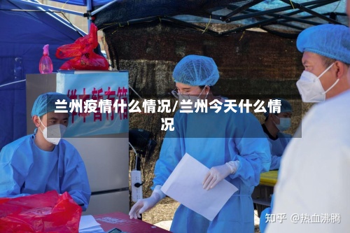 兰州疫情什么情况/兰州今天什么情况-第2张图片