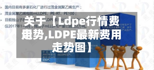 关于【Ldpe行情费用走势,LDPE最新费用走势图】