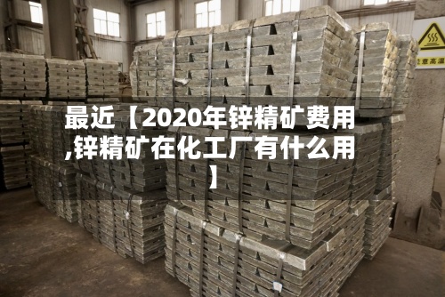 最近【2020年锌精矿费用
,锌精矿在化工厂有什么用】-第2张图片