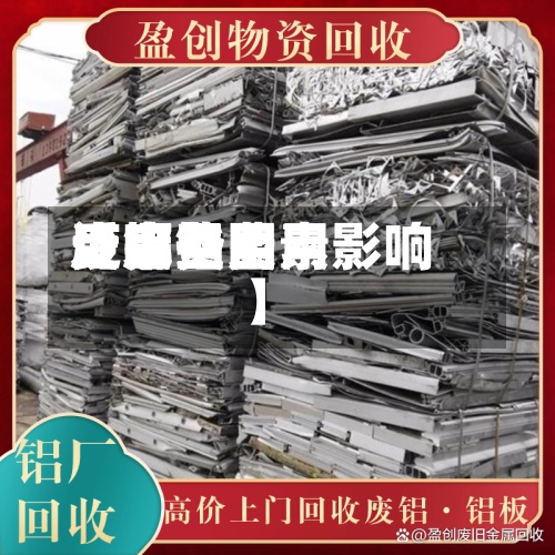 近来【废铝费用废铝费用受哪些因素影响】