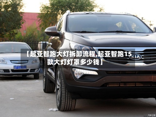 【起亚智跑大灯拆卸流程,起亚智跑15款大灯灯罩多少钱】-第3张图片