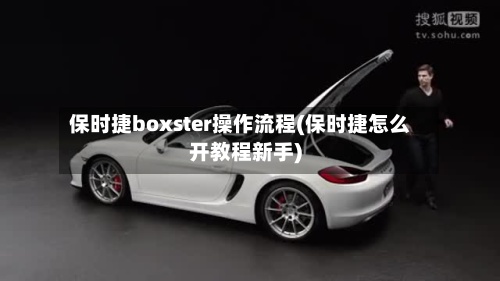 保时捷boxster操作流程(保时捷怎么开教程新手)