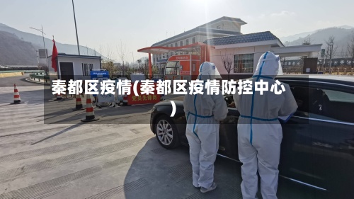 秦都区疫情(秦都区疫情防控中心)