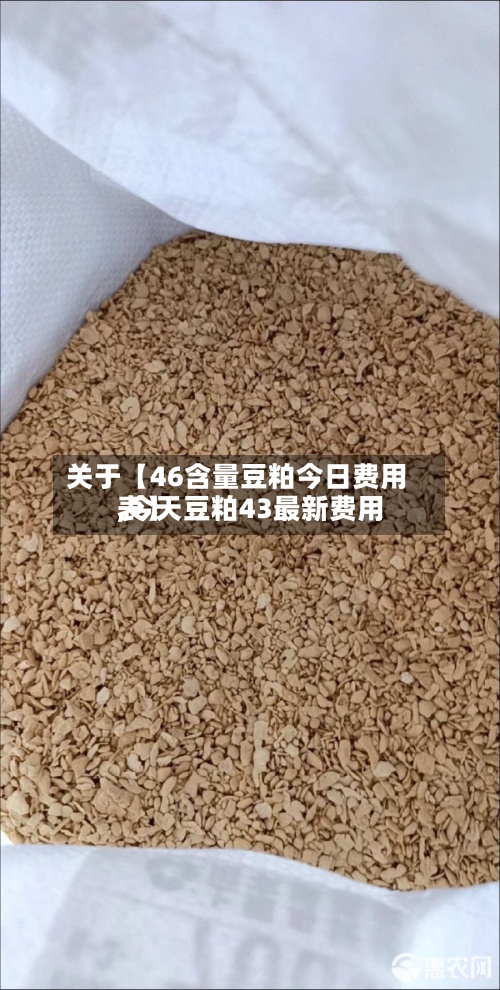 关于【46含量豆粕今日费用,今天豆粕43最新费用表】