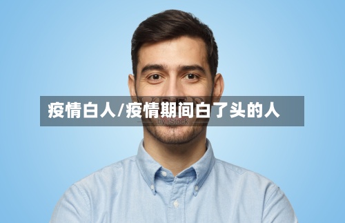 疫情白人/疫情期间白了头的人