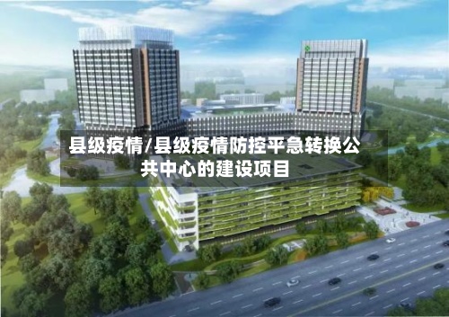 县级疫情/县级疫情防控平急转换公共中心的建设项目