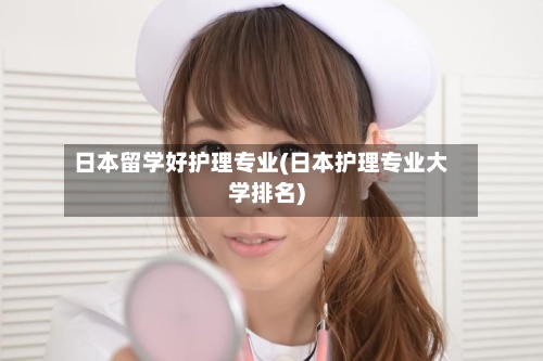 日本留学好护理专业(日本护理专业大学排名)-第2张图片