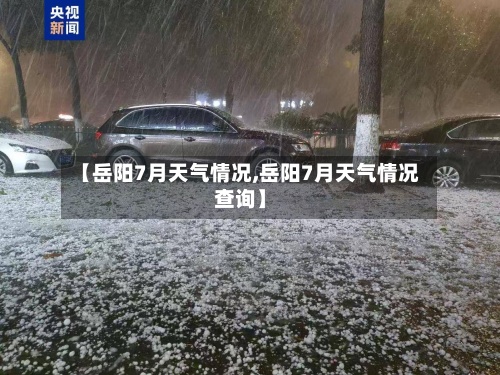 【岳阳7月天气情况,岳阳7月天气情况查询】