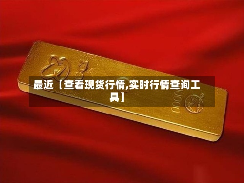 最近【查看现货行情,实时行情查询工具】-第2张图片