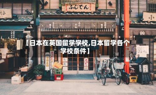 【日本在英国留学学校,日本留学各个学校条件】-第2张图片