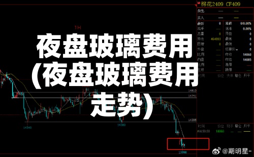 夜盘玻璃费用(夜盘玻璃费用走势)