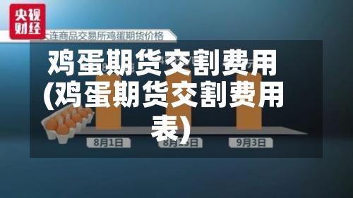 鸡蛋期货交割费用
(鸡蛋期货交割费用
表)-第3张图片