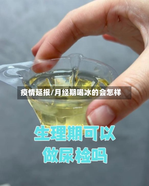 疫情延报/月经期喝冰的会怎样-第3张图片