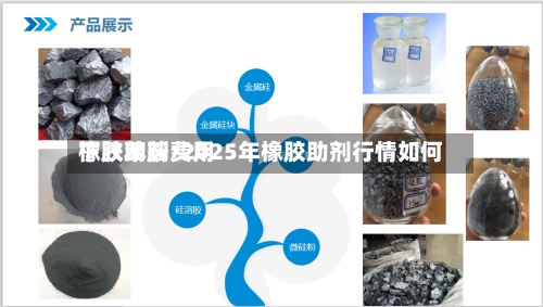 橡胶助剂费用
下跌苯胺/2025年橡胶助剂行情如何-第2张图片
