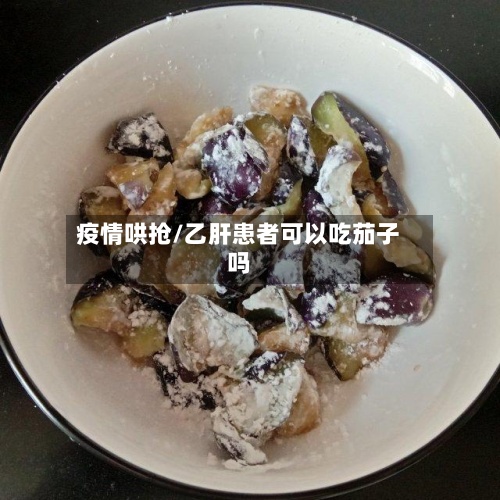 疫情哄抢/乙肝患者可以吃茄子吗-第2张图片