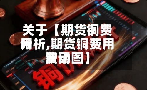 关于【期货铜费用分析,期货铜费用费用波动图】
