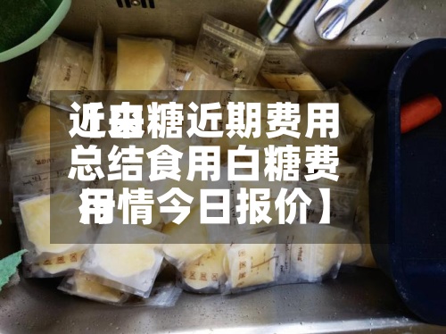 近来
【白糖近期费用
总结食用白糖费用
行情今日报价】-第2张图片