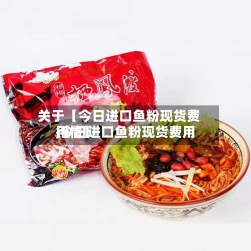 关于【今日进口鱼粉现货费用,今日进口鱼粉现货费用行情】-第2张图片