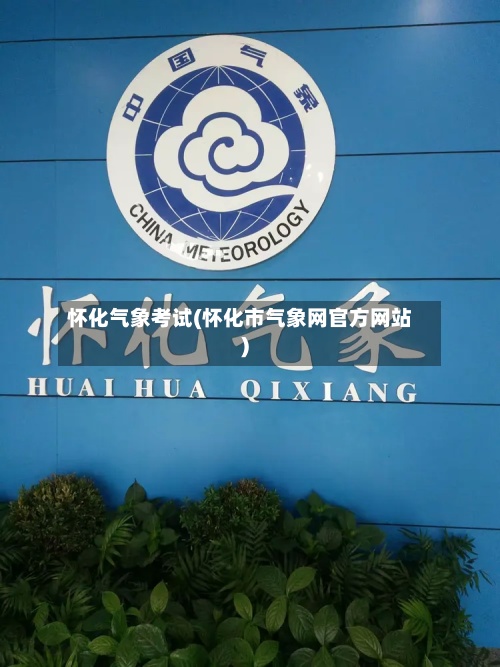 怀化气象考试(怀化市气象网官方网站)