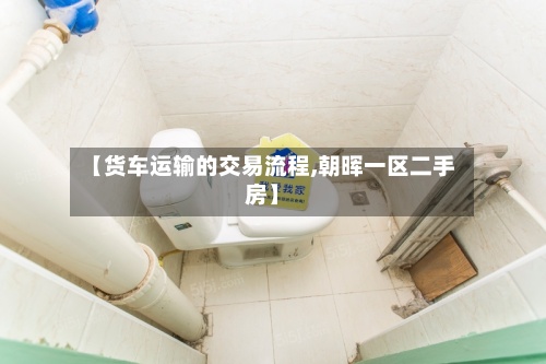 【货车运输的交易流程,朝晖一区二手房】