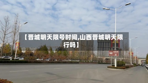 【晋城明天限号时间,山西晋城明天限行吗】-第2张图片