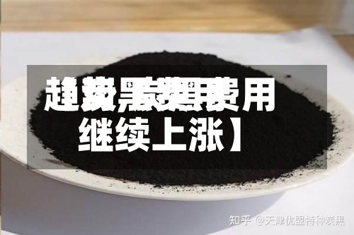 【炭黑费用趋势,炭黑费用继续上涨】