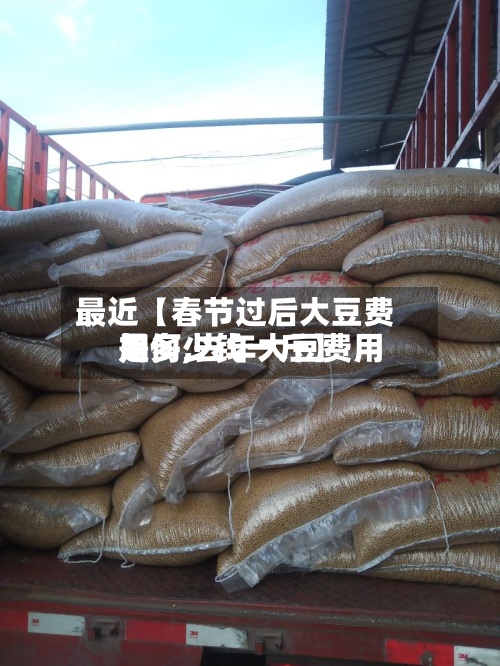 最近【春节过后大豆费用如何,去年大豆费用是多少钱一斤】