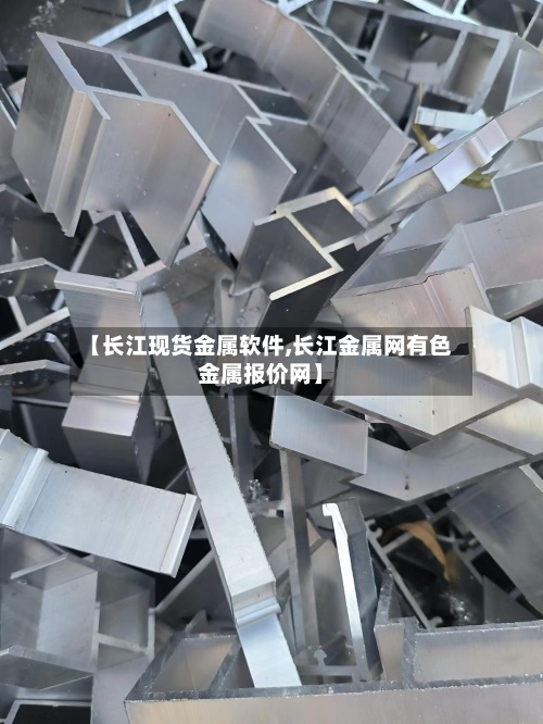 【长江现货金属软件,长江金属网有色金属报价网】