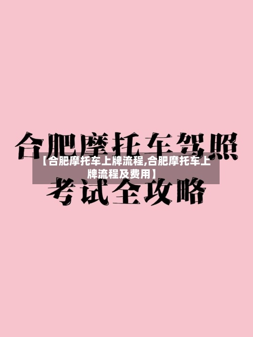 【合肥摩托车上牌流程,合肥摩托车上牌流程及费用】-第2张图片