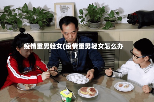 疫情重男轻女(疫情重男轻女怎么办)