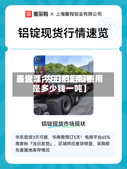 最近【今日铝锭费用不含票,今日的铝锭费用是多少钱一吨】