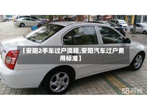 【安阳2手车过户流程,安阳汽车过户费用标准】-第2张图片