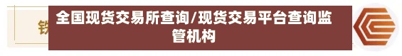 全国现货交易所查询/现货交易平台查询监管机构