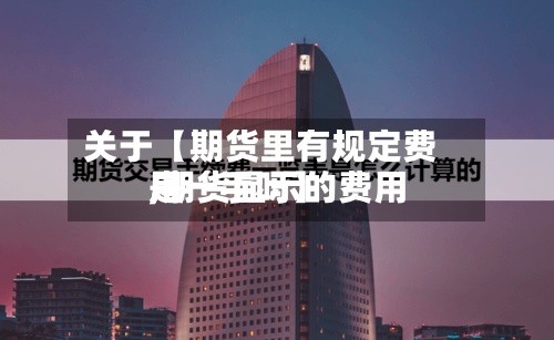 关于【期货里有规定费用,期货显示的费用是一手吗】