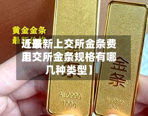 近来【最新上交所金条费用上交所金条规格有哪几种类型】
