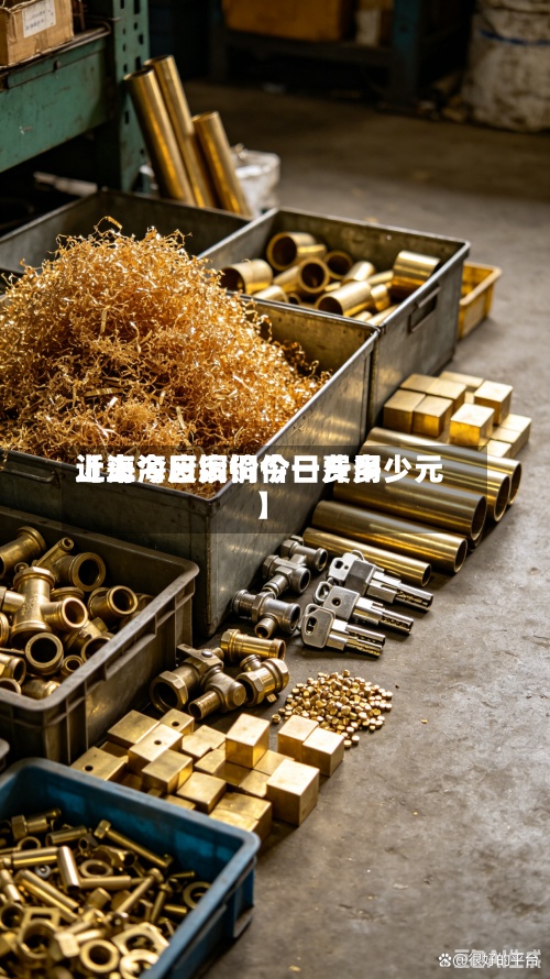 近来
【上海废铜价今日费用
上海今日废铜价一斤多少元】-第2张图片