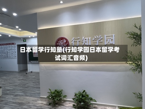 日本留学行知塾(行知学园日本留学考试词汇音频)-第2张图片