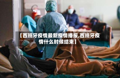 【西班牙疫情最新疫情播报,西班牙疫情什么时候结束】