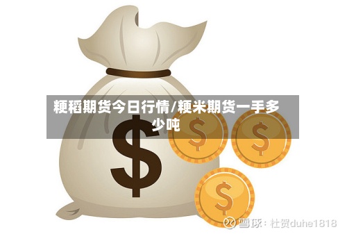 粳稻期货今日行情/粳米期货一手多少吨